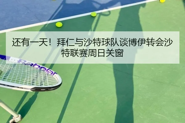 还有一天!拜仁与沙特球队谈博伊转会沙特联赛周日关窗
